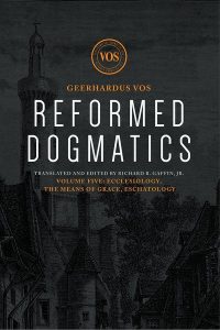 Reformed Dogmatics Volume 5 by Geerhardus Vos